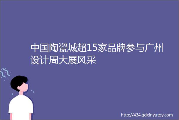 中国陶瓷城超15家品牌参与广州设计周大展风采