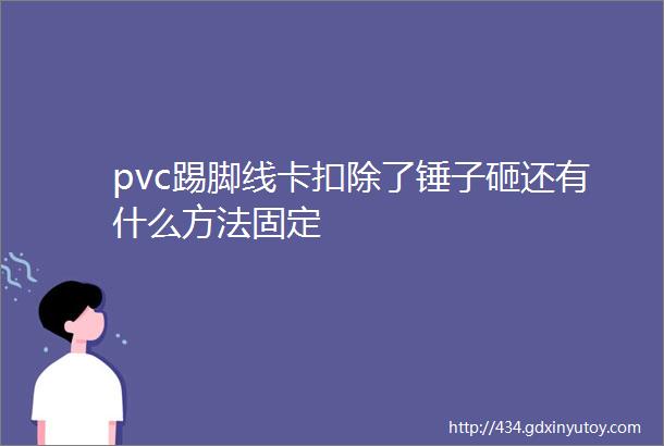 pvc踢脚线卡扣除了锤子砸还有什么方法固定