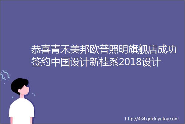 恭喜青禾美邦欧普照明旗舰店成功签约中国设计新桂系2018设计师春晚盛典协办单位