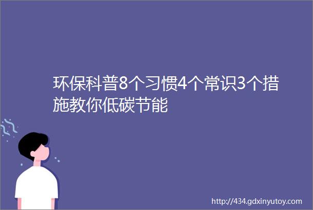 环保科普8个习惯4个常识3个措施教你低碳节能