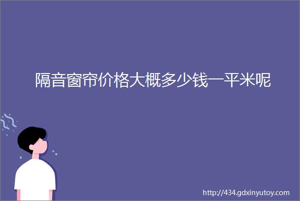 隔音窗帘价格大概多少钱一平米呢