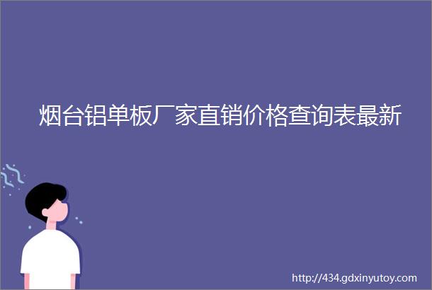 烟台铝单板厂家直销价格查询表最新