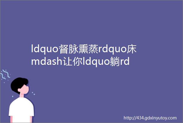 ldquo督脉熏蒸rdquo床mdash让你ldquo躺rdquo赢妇科病产科病