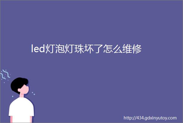 led灯泡灯珠坏了怎么维修