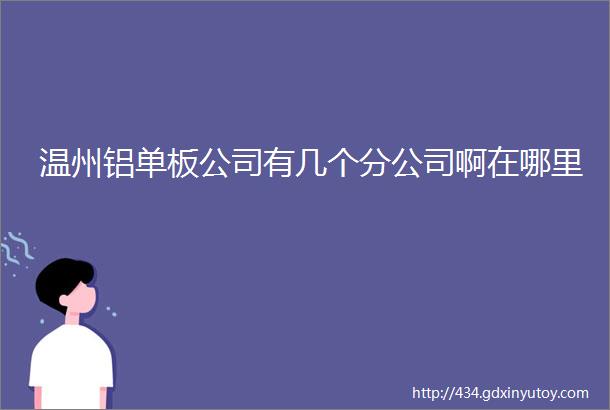 温州铝单板公司有几个分公司啊在哪里