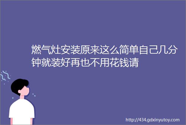 燃气灶安装原来这么简单自己几分钟就装好再也不用花钱请