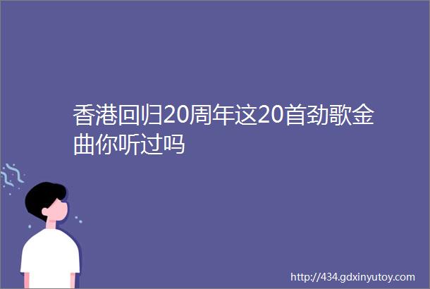 香港回归20周年这20首劲歌金曲你听过吗