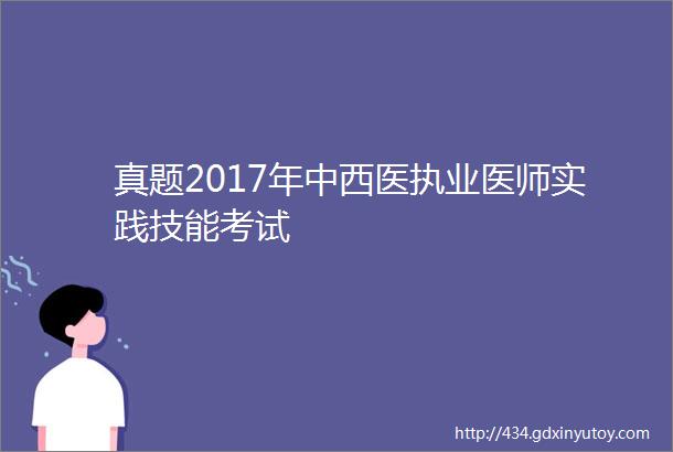 真题2017年中西医执业医师实践技能考试