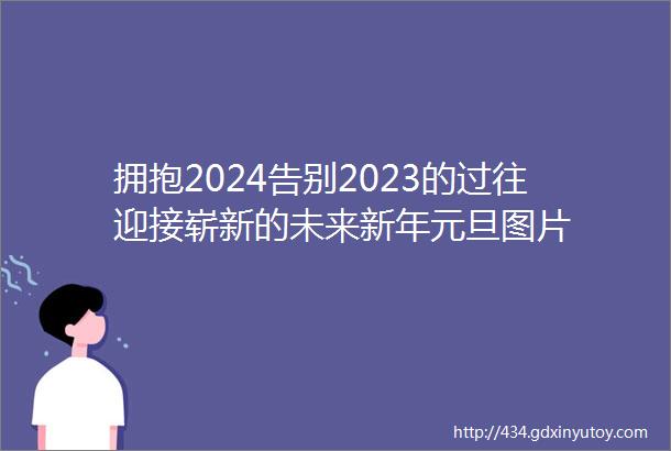 拥抱2024告别2023的过往迎接崭新的未来新年元旦图片