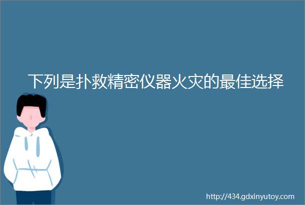 下列是扑救精密仪器火灾的最佳选择