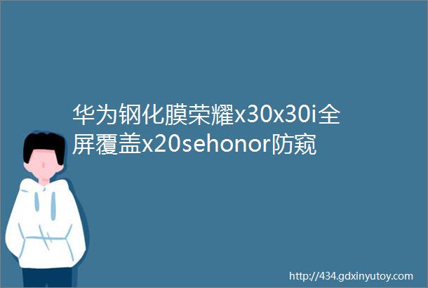 华为钢化膜荣耀x30x30i全屏覆盖x20sehonor防窥防摔防爆