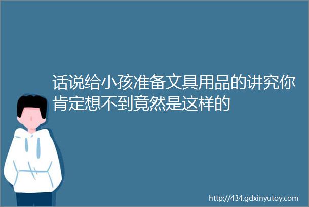 话说给小孩准备文具用品的讲究你肯定想不到竟然是这样的