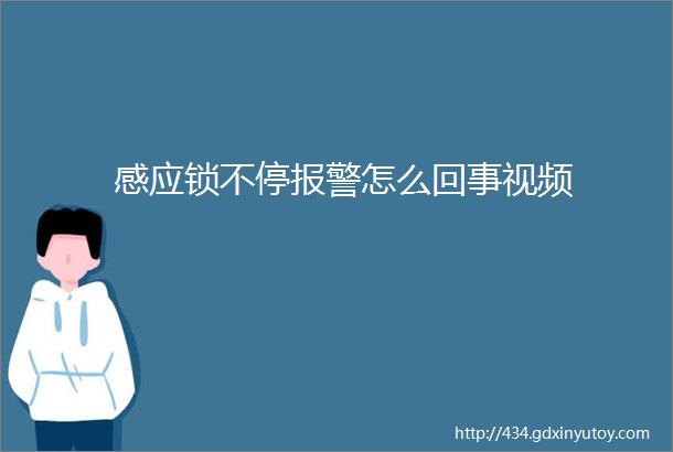 感应锁不停报警怎么回事视频