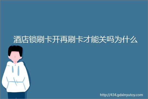 酒店锁刷卡开再刷卡才能关吗为什么