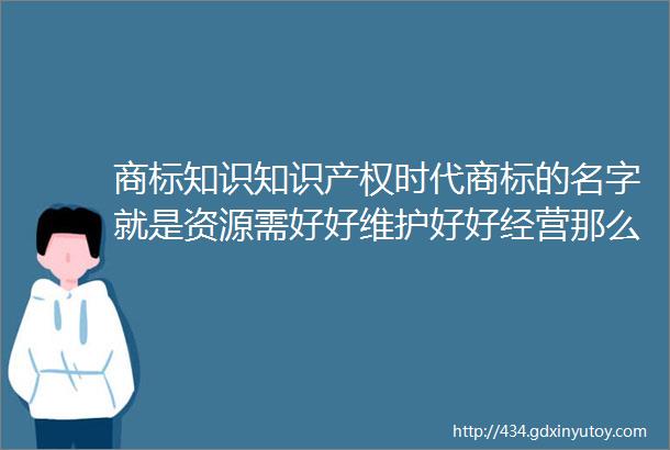 商标知识知识产权时代商标的名字就是资源需好好维护好好经营那么如何起个好听的名字