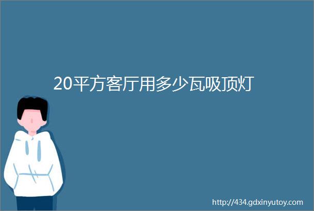 20平方客厅用多少瓦吸顶灯