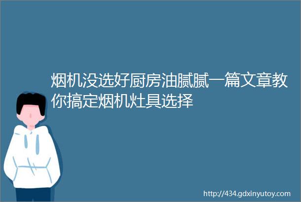 烟机没选好厨房油腻腻一篇文章教你搞定烟机灶具选择