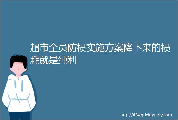 超市全员防损实施方案降下来的损耗就是纯利