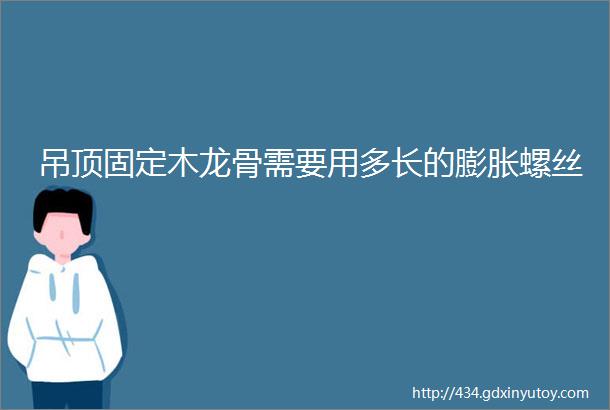 吊顶固定木龙骨需要用多长的膨胀螺丝