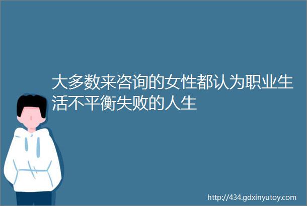 大多数来咨询的女性都认为职业生活不平衡失败的人生