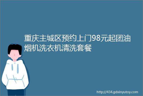 重庆主城区预约上门98元起团油烟机洗衣机清洗套餐