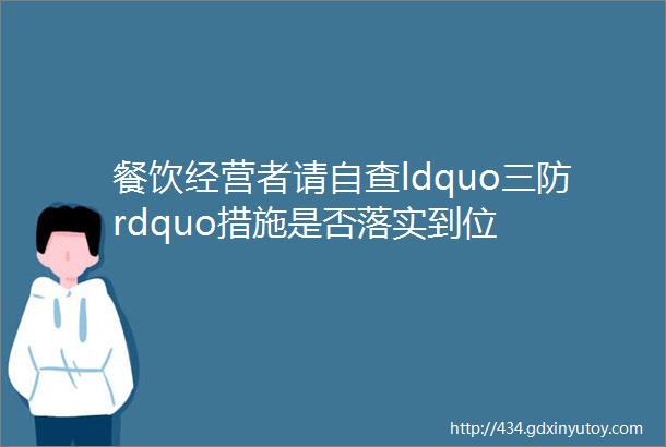 餐饮经营者请自查ldquo三防rdquo措施是否落实到位