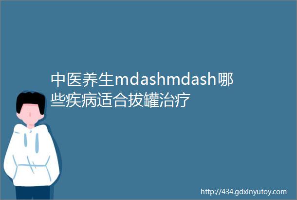 中医养生mdashmdash哪些疾病适合拔罐治疗