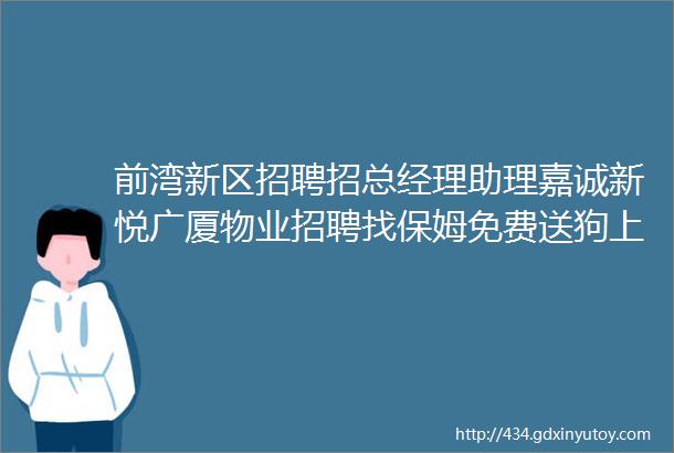 前湾新区招聘招总经理助理嘉诚新悦广厦物业招聘找保姆免费送狗上门喂养宠物求职交友拼车二手房源出租求租