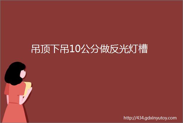 吊顶下吊10公分做反光灯槽