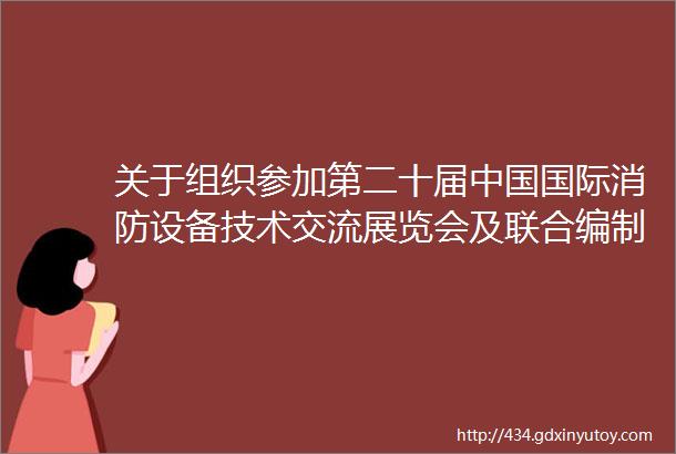 关于组织参加第二十届中国国际消防设备技术交流展览会及联合编制展会资料中国消防协会防火材料分会简介的通知