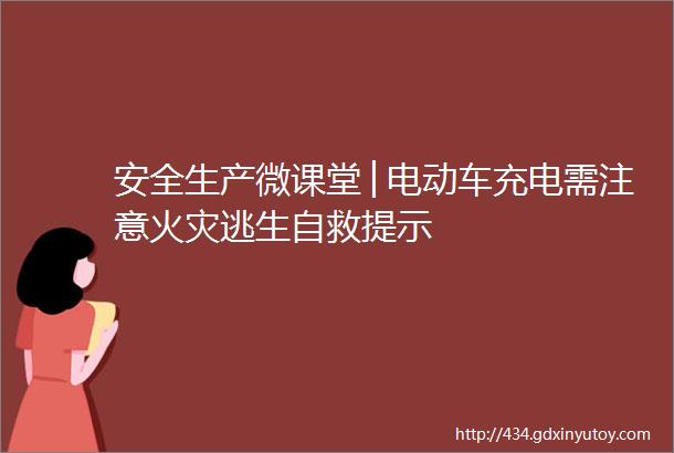 安全生产微课堂│电动车充电需注意火灾逃生自救提示