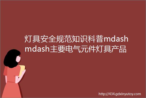 灯具安全规范知识科普mdashmdash主要电气元件灯具产品技术要求和标准