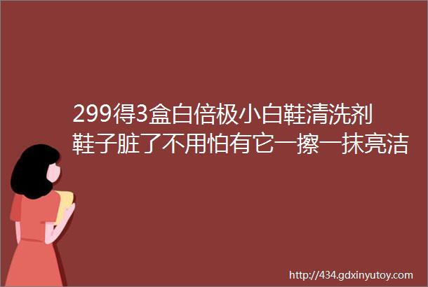 299得3盒白倍极小白鞋清洗剂鞋子脏了不用怕有它一擦一抹亮洁如新鞋刷海绵清洁剂三合一懒人专属刷鞋神器