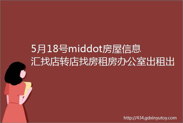 5月18号middot房屋信息汇找店转店找房租房办公室出租出售转让门面等房源信息汇每天更新