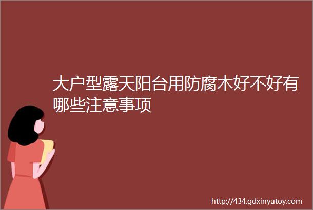 大户型露天阳台用防腐木好不好有哪些注意事项