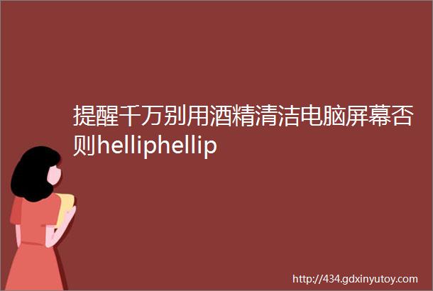 提醒千万别用酒精清洁电脑屏幕否则helliphellip