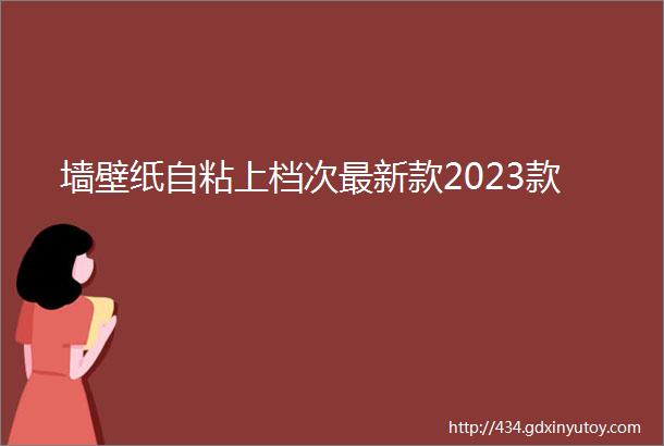 墙壁纸自粘上档次最新款2023款