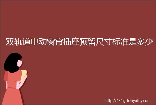 双轨道电动窗帘插座预留尺寸标准是多少