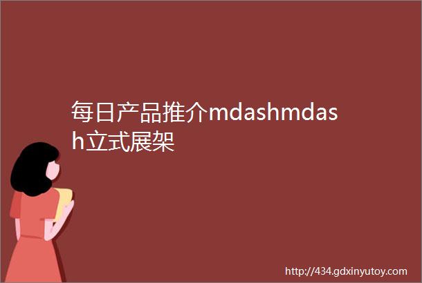 每日产品推介mdashmdash立式展架