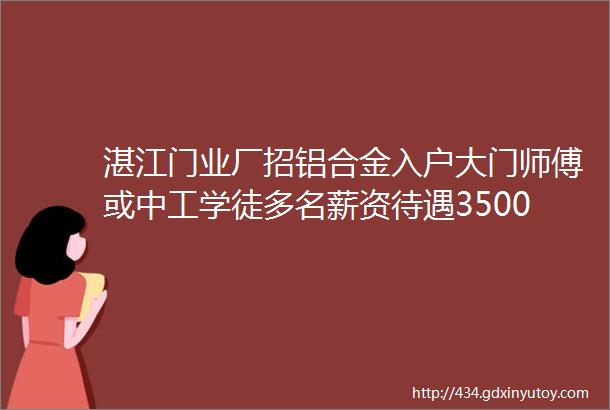 湛江门业厂招铝合金入户大门师傅或中工学徒多名薪资待遇350010000元