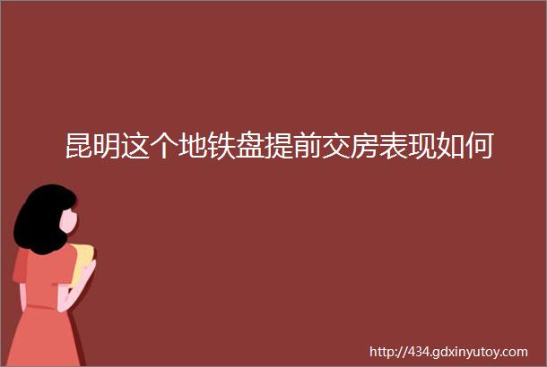 昆明这个地铁盘提前交房表现如何