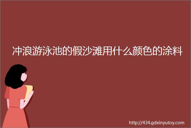 冲浪游泳池的假沙滩用什么颜色的涂料