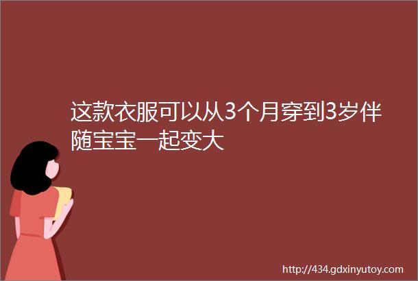 这款衣服可以从3个月穿到3岁伴随宝宝一起变大