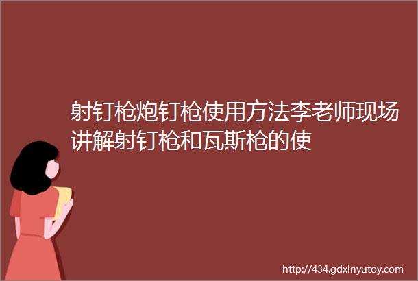 射钉枪炮钉枪使用方法李老师现场讲解射钉枪和瓦斯枪的使