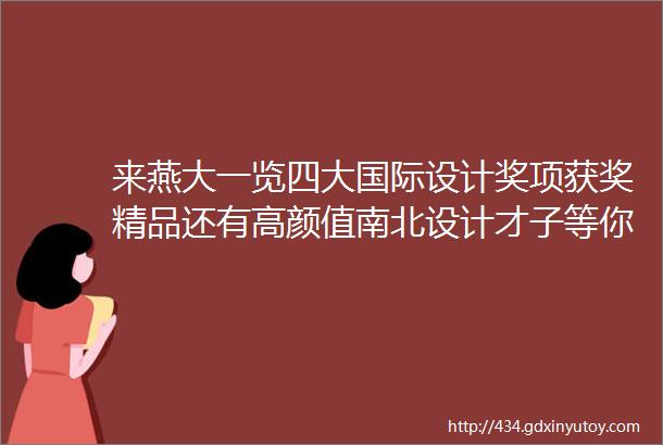 来燕大一览四大国际设计奖项获奖精品还有高颜值南北设计才子等你来撩