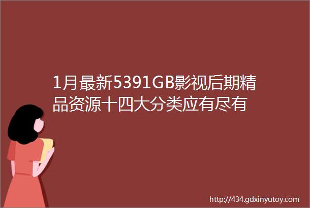 1月最新5391GB影视后期精品资源十四大分类应有尽有