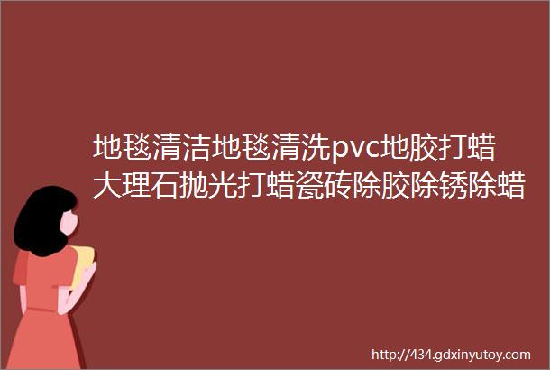 地毯清洁地毯清洗pvc地胶打蜡大理石抛光打蜡瓷砖除胶除锈除蜡地面清洁玻璃除胶环氧地坪漆清洁19806419995