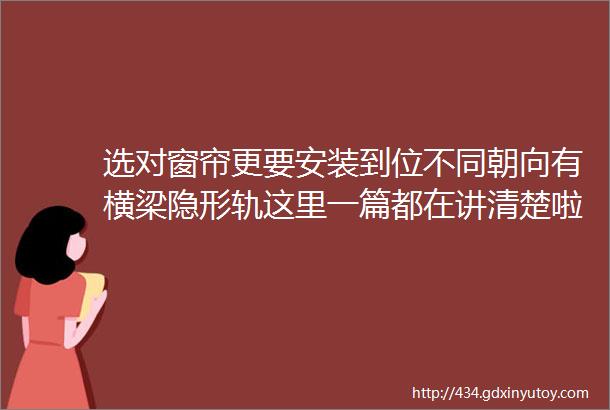 选对窗帘更要安装到位不同朝向有横梁隐形轨这里一篇都在讲清楚啦