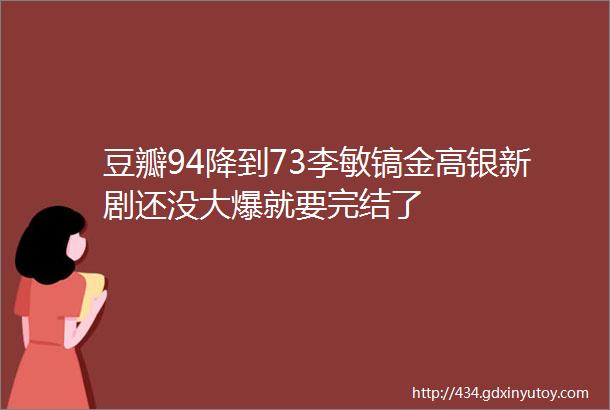 豆瓣94降到73李敏镐金高银新剧还没大爆就要完结了