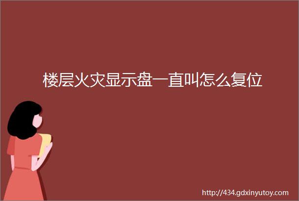 楼层火灾显示盘一直叫怎么复位